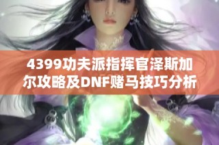 4399功夫派指挥官泽斯加尔攻略及DNF赌马技巧分析
