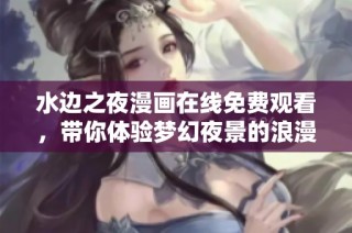 水边之夜漫画在线免费观看，带你体验梦幻夜景的浪漫之旅