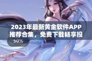 2023年最新黄金软件APP推荐合集，免费下载畅享投资乐趣