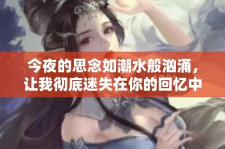 今夜的思念如潮水般汹涌，让我彻底迷失在你的回忆中