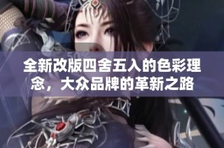 全新改版四舍五入的色彩理念，大众品牌的革新之路