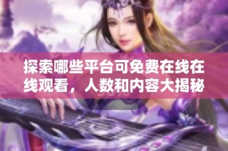 探索哪些平台可免费在线在线观看，人数和内容大揭秘
