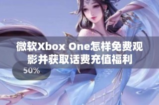 微软Xbox One怎样免费观影并获取话费充值福利