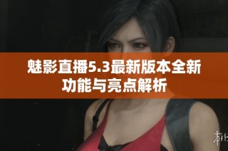 魅影直播5.3最新版本全新功能与亮点解析