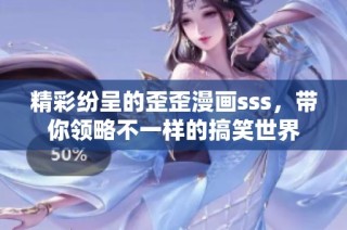 精彩纷呈的歪歪漫画sss，带你领略不一样的搞笑世界