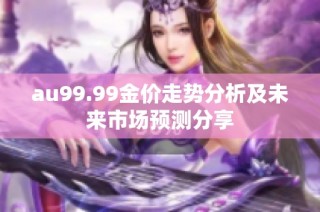 au99.99金价走势分析及未来市场预测分享