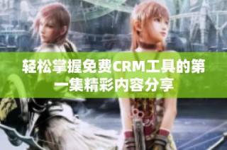 轻松掌握免费CRM工具的第一集精彩内容分享
