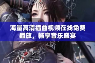 海量高清插曲视频在线免费播放，畅享音乐盛宴