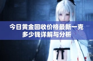 今日黄金回收价格最新一克多少钱详解与分析