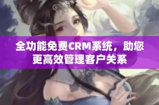 全功能免费CRM系统，助您更高效管理客户关系