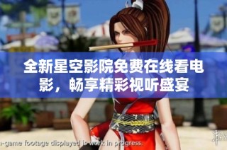 全新星空影院免费在线看电影，畅享精彩视听盛宴