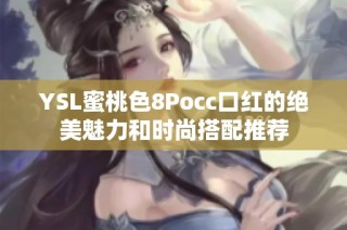 YSL蜜桃色8Pocc口红的绝美魅力和时尚搭配推荐