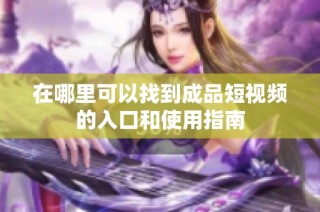 在哪里可以找到成品短视频的入口和使用指南