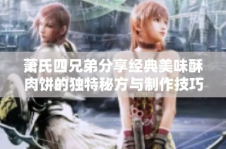 萧氏四兄弟分享经典美味酥肉饼的独特秘方与制作技巧