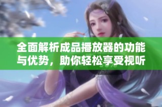 全面解析成品播放器的功能与优势，助你轻松享受视听盛宴