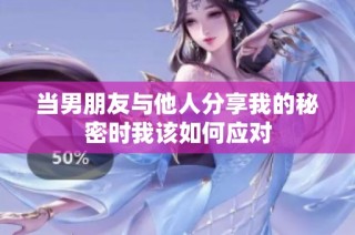 当男朋友与他人分享我的秘密时我该如何应对