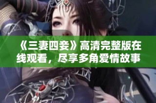 《三妻四妾》高清完整版在线观看，尽享多角爱情故事体验