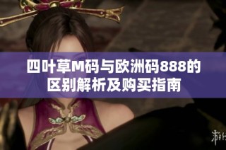 四叶草M码与欧洲码888的区别解析及购买指南