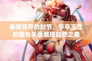 春暖花开的时节，亭亭玉立的国色天香展现自然之美