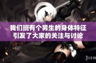 我们班有个男生的身体特征引发了大家的关注与讨论