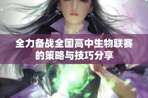 全力备战全国高中生物联赛的策略与技巧分享