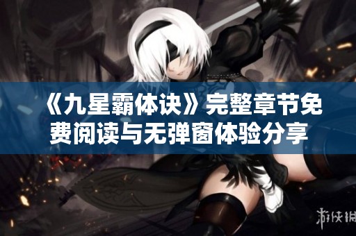 《九星霸体诀》完整章节免费阅读与无弹窗体验分享
