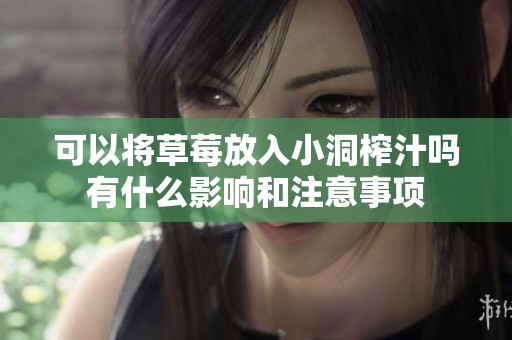 可以将草莓放入小洞榨汁吗有什么影响和注意事项
