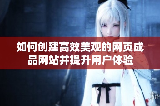 如何创建高效美观的网页成品网站并提升用户体验