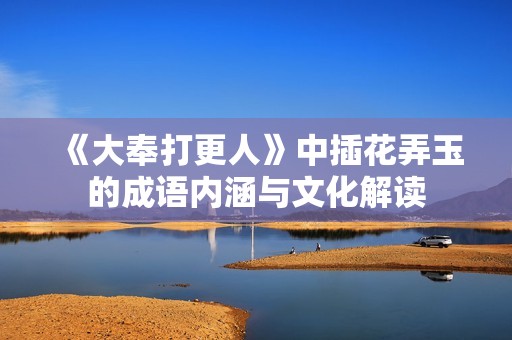《大奉打更人》中插花弄玉的成语内涵与文化解读