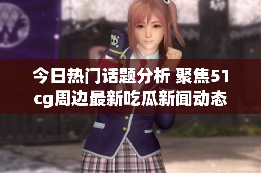 今日热门话题分析 聚焦51cg周边最新吃瓜新闻动态
