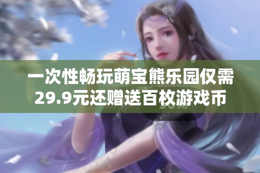 一次性畅玩萌宝熊乐园仅需29.9元还赠送百枚游戏币