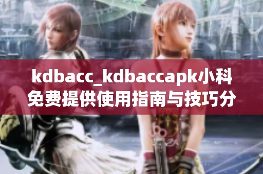 kdbacc_kdbaccapk小科免费提供使用指南与技巧分享