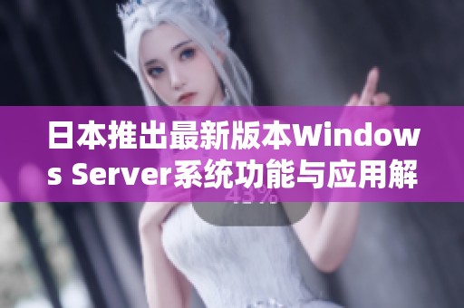 日本推出最新版本Windows Server系统功能与应用解析