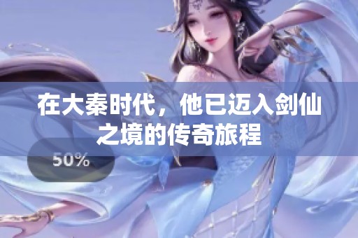 在大秦时代，他已迈入剑仙之境的传奇旅程