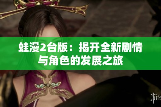蛙漫2台版：揭开全新剧情与角色的发展之旅