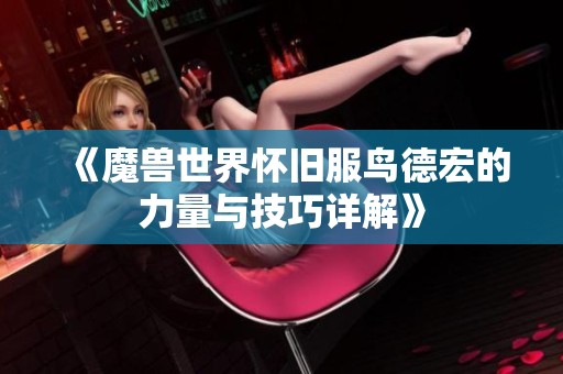 《魔兽世界怀旧服鸟德宏的力量与技巧详解》