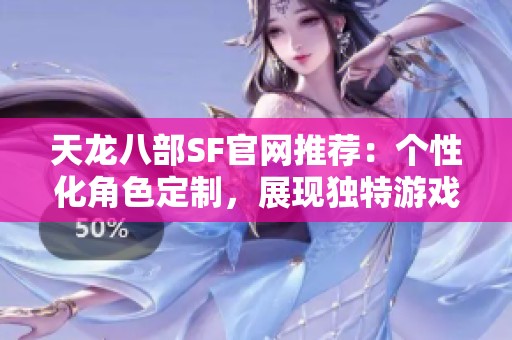 天龙八部SF官网推荐：个性化角色定制，展现独特游戏魅力