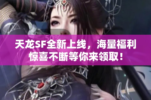 天龙SF全新上线，海量福利惊喜不断等你来领取！