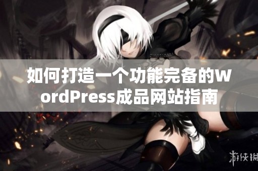 如何打造一个功能完备的WordPress成品网站指南