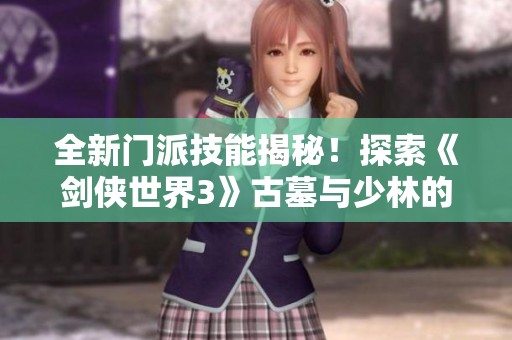 全新门派技能揭秘！探索《剑侠世界3》古墓与少林的绝世武学魅力
