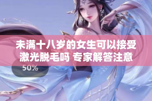 未满十八岁的女生可以接受激光脱毛吗 专家解答注意事项