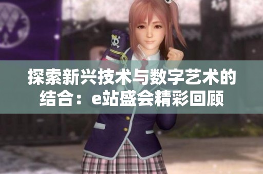 探索新兴技术与数字艺术的结合：e站盛会精彩回顾