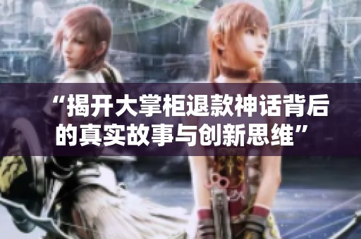 “揭开大掌柜退款神话背后的真实故事与创新思维”