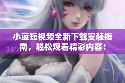 小蓝短视频全新下载安装指南，轻松观看精彩内容！