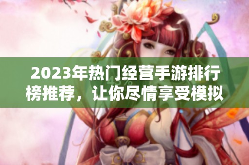 2023年热门经营手游排行榜推荐，让你尽情享受模拟经营乐趣