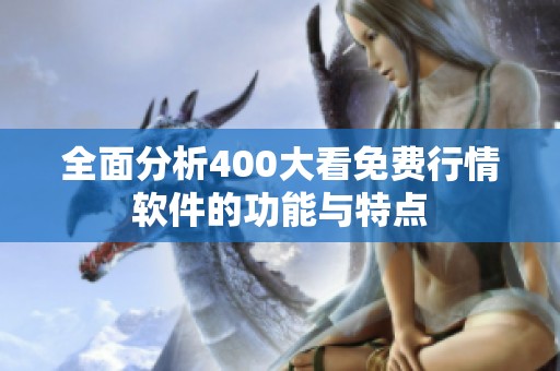 全面分析400大看免费行情软件的功能与特点