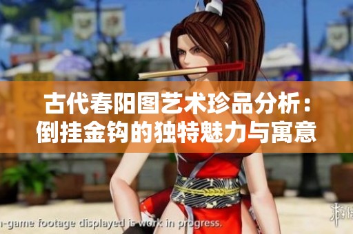 古代春阳图艺术珍品分析：倒挂金钩的独特魅力与寓意