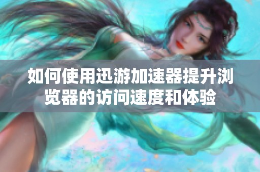如何使用迅游加速器提升浏览器的访问速度和体验