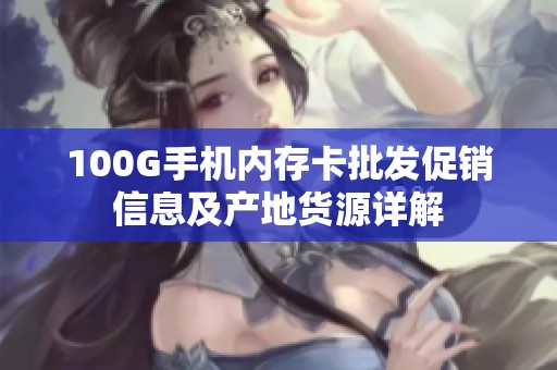 100G手机内存卡批发促销信息及产地货源详解