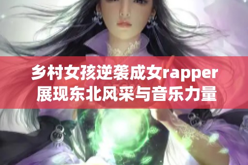 乡村女孩逆袭成女rapper 展现东北风采与音乐力量